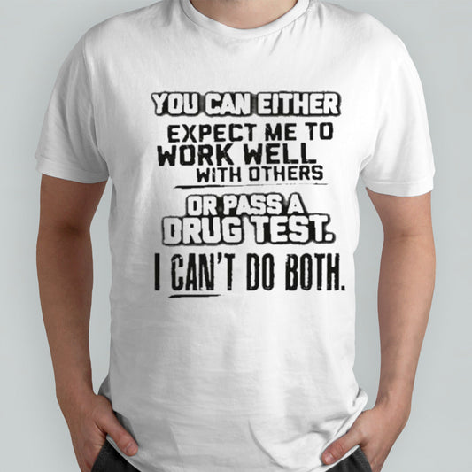 You Can Either Expect Me To Work Well With Others Or Pass A Drug Test. I Canâ€™t Do Both Tee Shirt