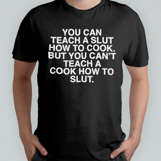 You Can Teach A Slut How To Cook But You Canâ€™t Teach A Cook How To Slut Shirt