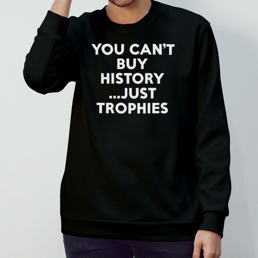 You Canâ€™t Buy History Just Trophies T-shirt