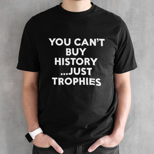 You Canâ€™t Buy History Just Trophies T-shirt