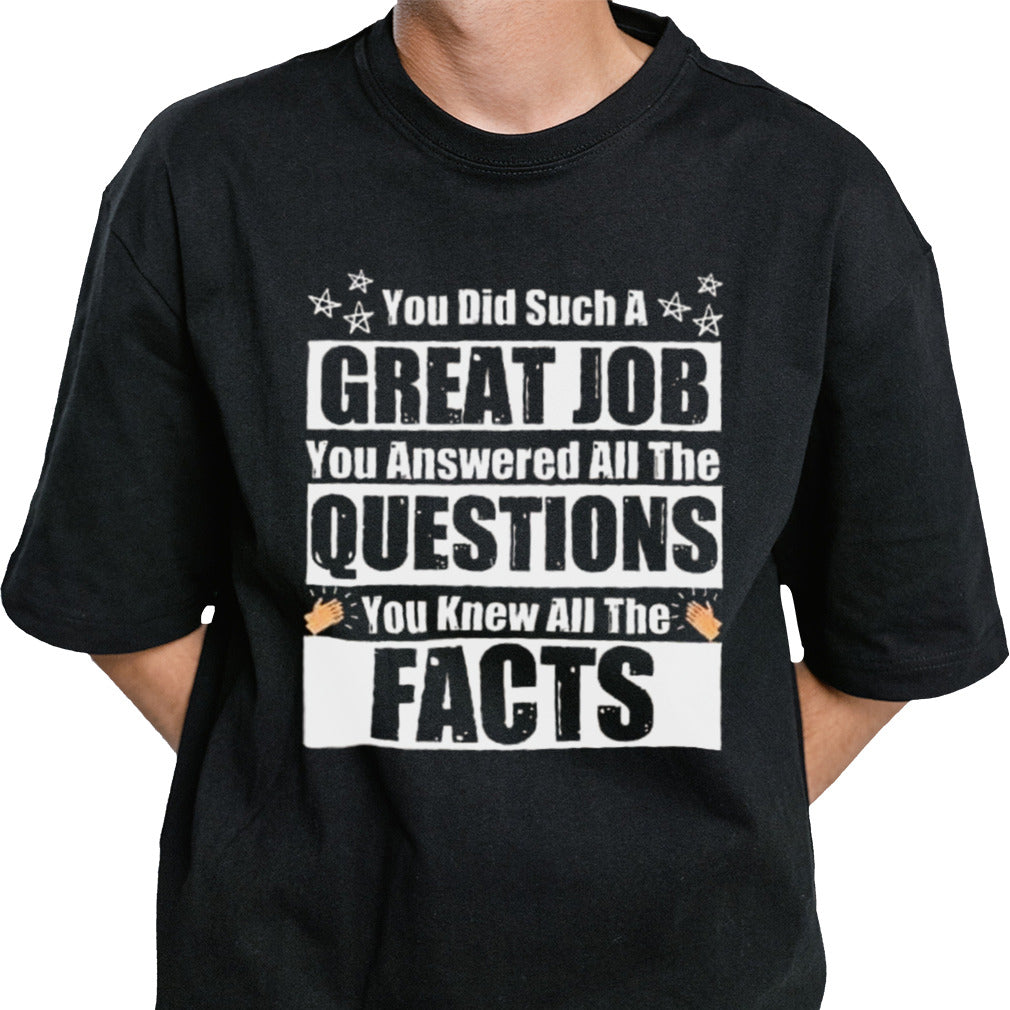 You Did Such A Great Job You Answered All The Questions You Knew All The Facts T-shirt