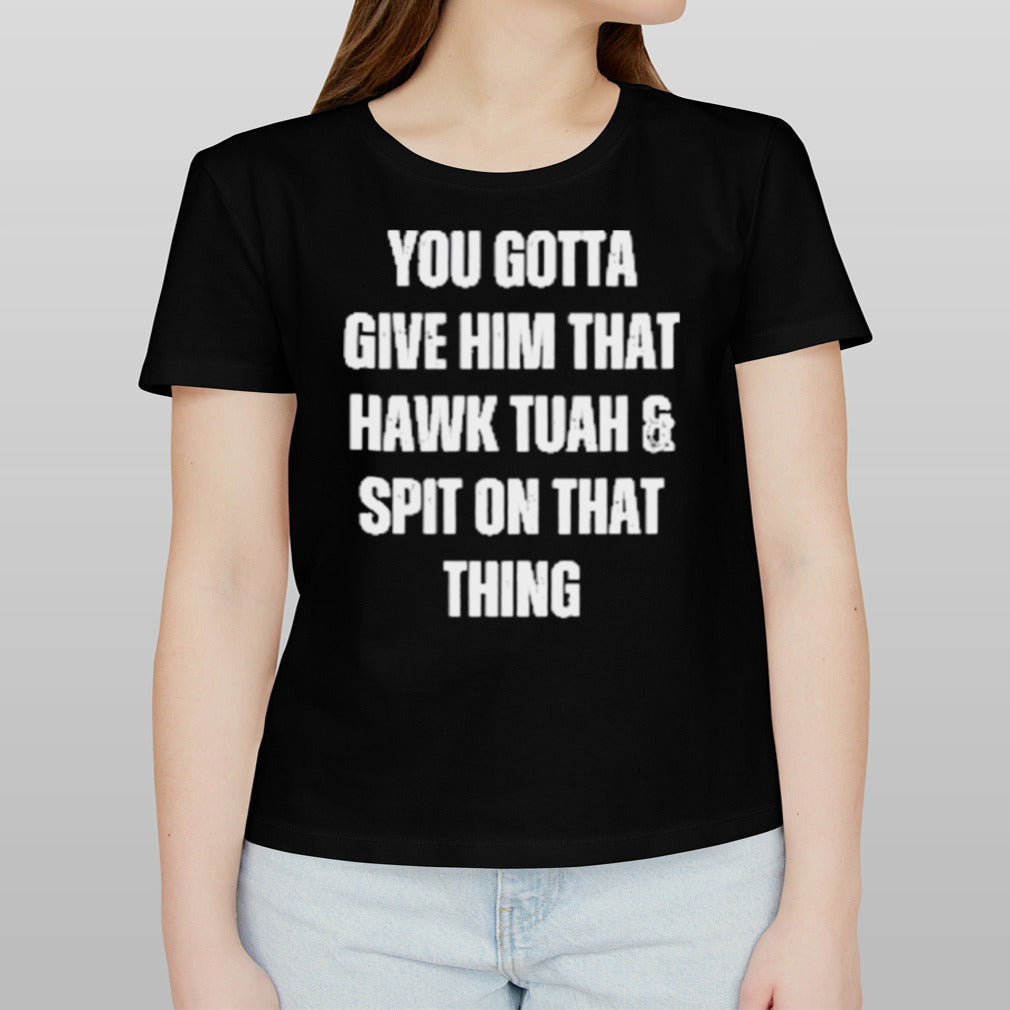You Gotta Give Him That Hawk Tuah And Spit On That Thing T-Shirt