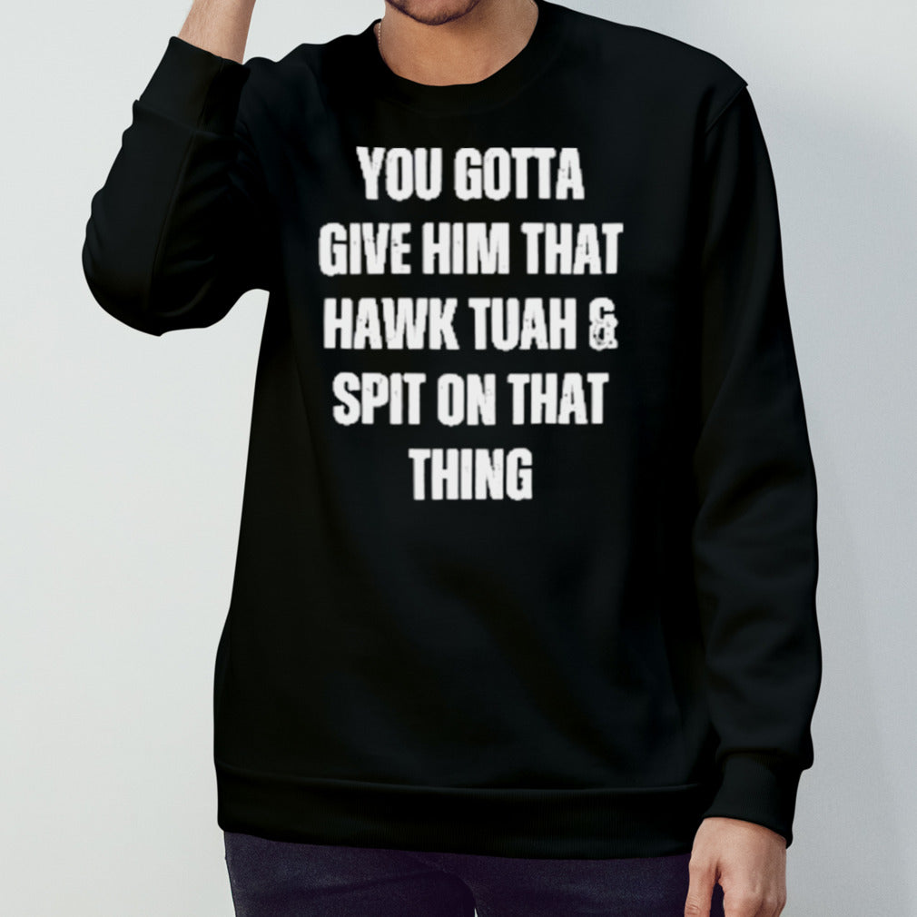 You Gotta Give Him That Hawk Tuah And Spit On That Thing T-Shirt