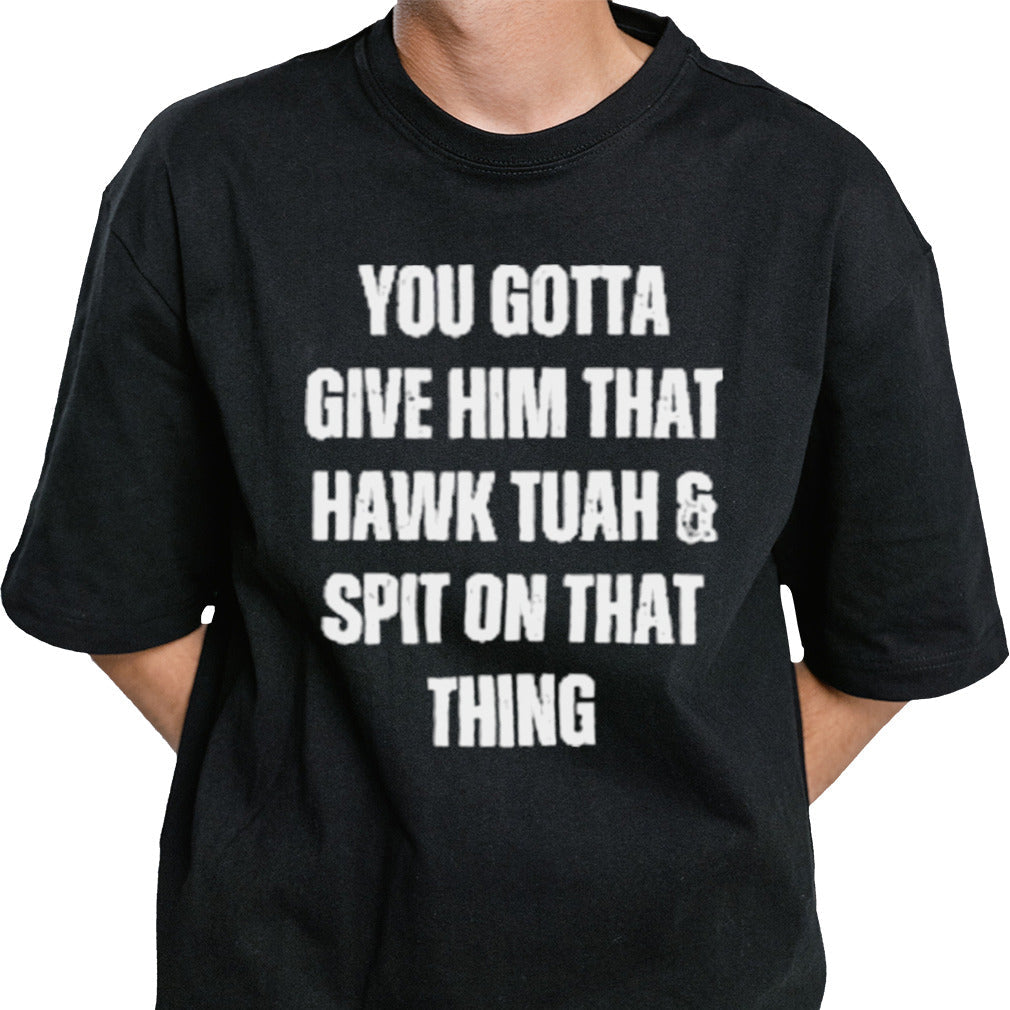 You Gotta Give Him That Hawk Tuah And Spit On That Thing T-Shirt