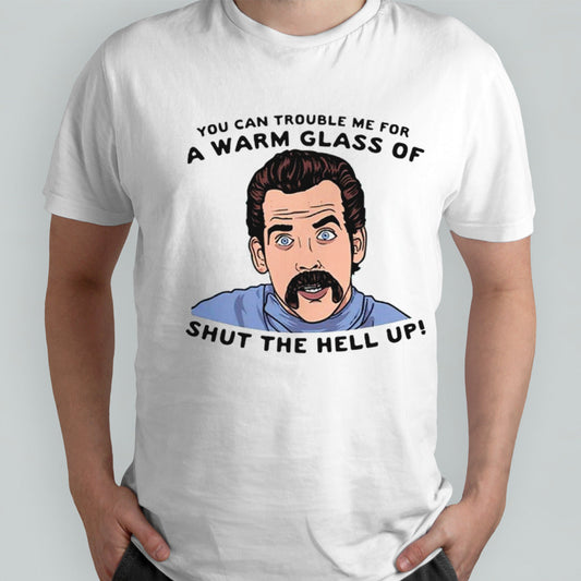 You can trouble me for a warm glass of shut the hell up shirts