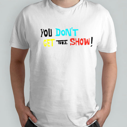 You donâ€™t get the show shirt