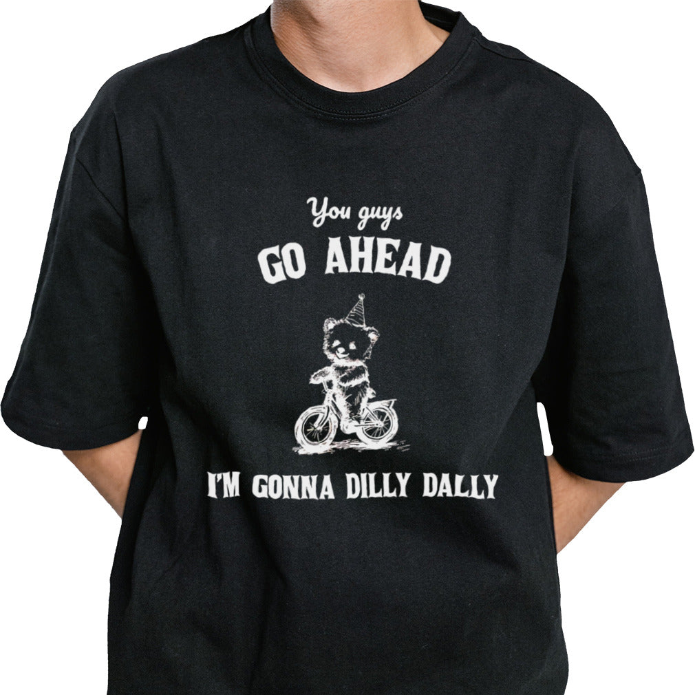 You guys go ahead Iâ€™m gonna dilly dally shirt