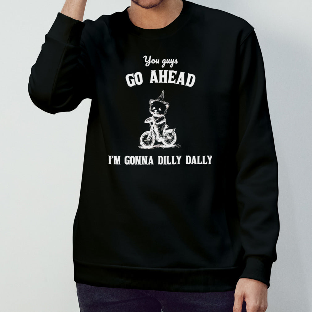 You guys go ahead Iâ€™m gonna dilly dally shirt