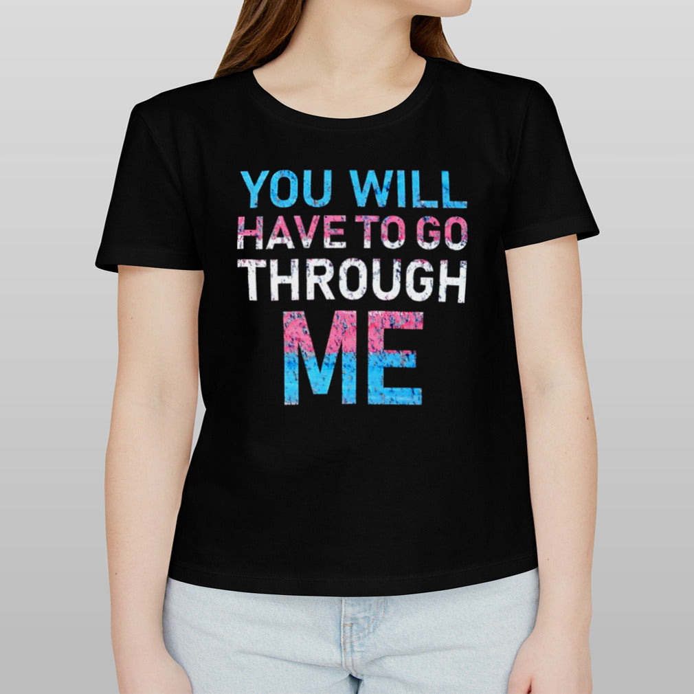 You will have to go through me shirt