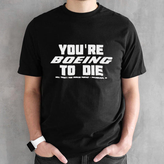 Youâ€™re Boein To Die Well Thereâ€™s Your Problem Podcast Philadelphia Pa shirt