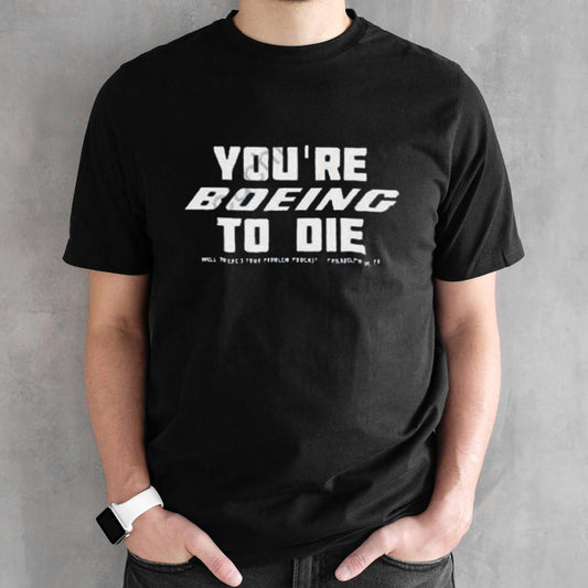 Yousâ€™re Boeing To Die Well Theresâ€™s Your Problem Podcast Philadelphia Shirts