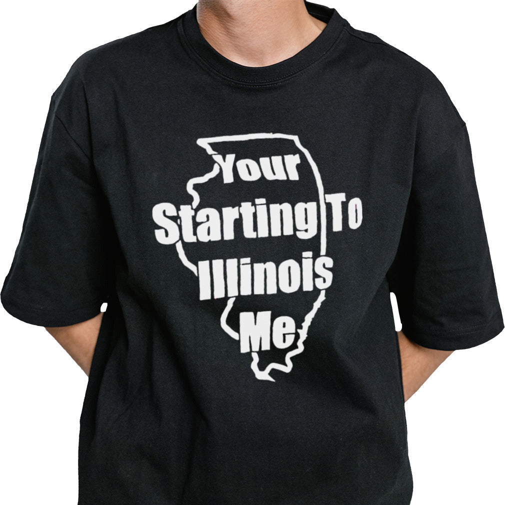 Your starting to Illinois me shirt