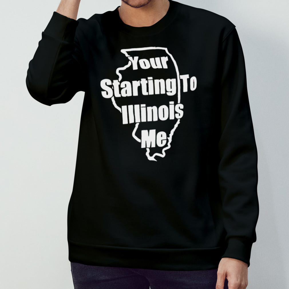 Your starting to Illinois me shirt