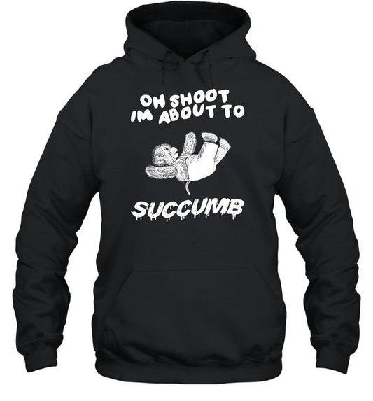 Oh Shoot Im About To Succumb Hoodie