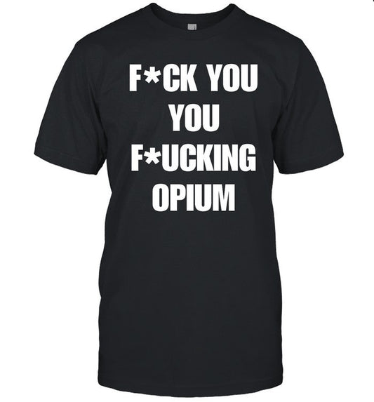Fuck You You Fucking Opium T Shirt