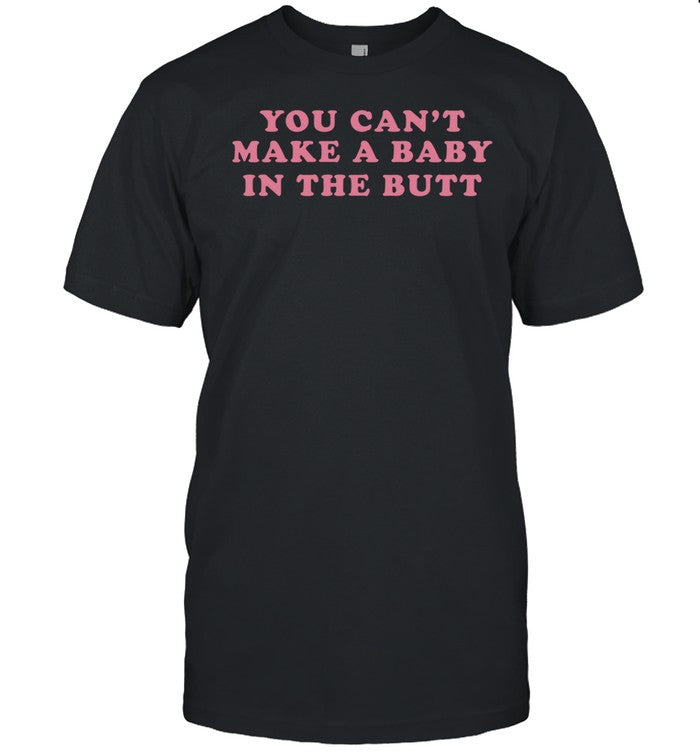 Patriottakes You Can't Make A Baby In The Butt Shirt