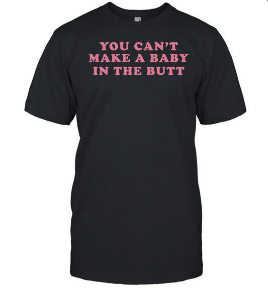 Patriottakes You Can't Make A Baby In The Butt Shirt