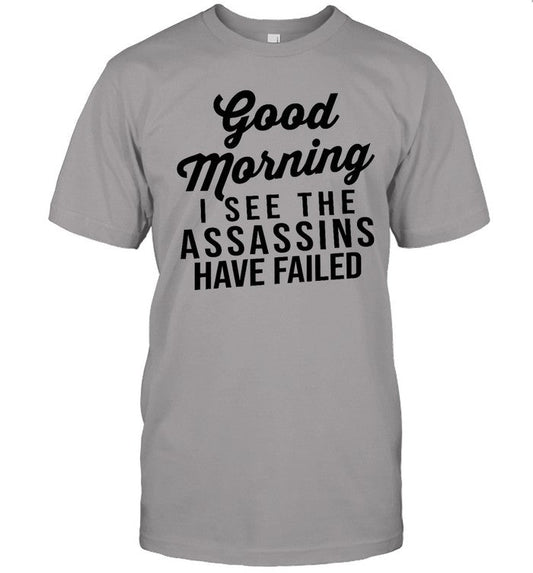 Funny Good Morning I See The Assassins Have Failed T Shirt