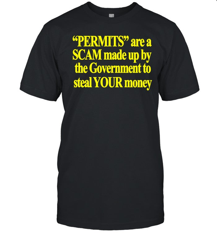 Permits Are A Scam Made Up By The Government To Steal Your Money Shirt