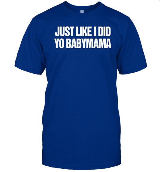 Just Like I Did Yo Babymama Shirt