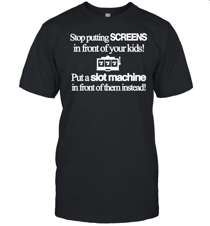 Theclassyshirts Stop Putting Screens In Front Of Your Kids Put A Slot Machine In Front Of Them Instead Shirt