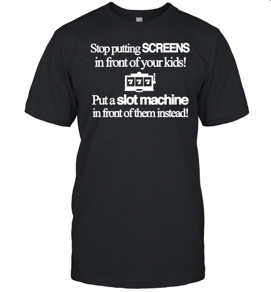 Theclassyshirts Stop Putting Screens In Front Of Your Kids Put A Slot Machine In Front Of Them Instead Shirt