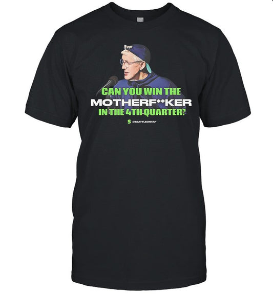 Seahawks Coach Pete Carroll Epic Quote Can You Win The Motherfucker In The 4Th Quarter Tee