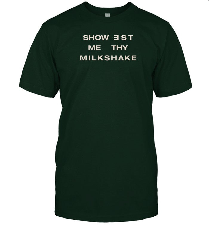 Shirts That Go Hard Showest Me Thy Milkshake Shirt