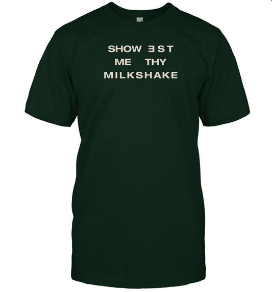 Shirts That Go Hard Showest Me Thy Milkshake Shirt