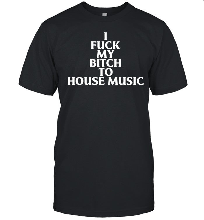 Nubia I Fuck My Bitch To House Music Tee