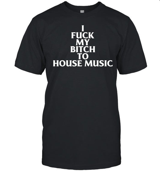 Nubia I Fuck My Bitch To House Music Tee