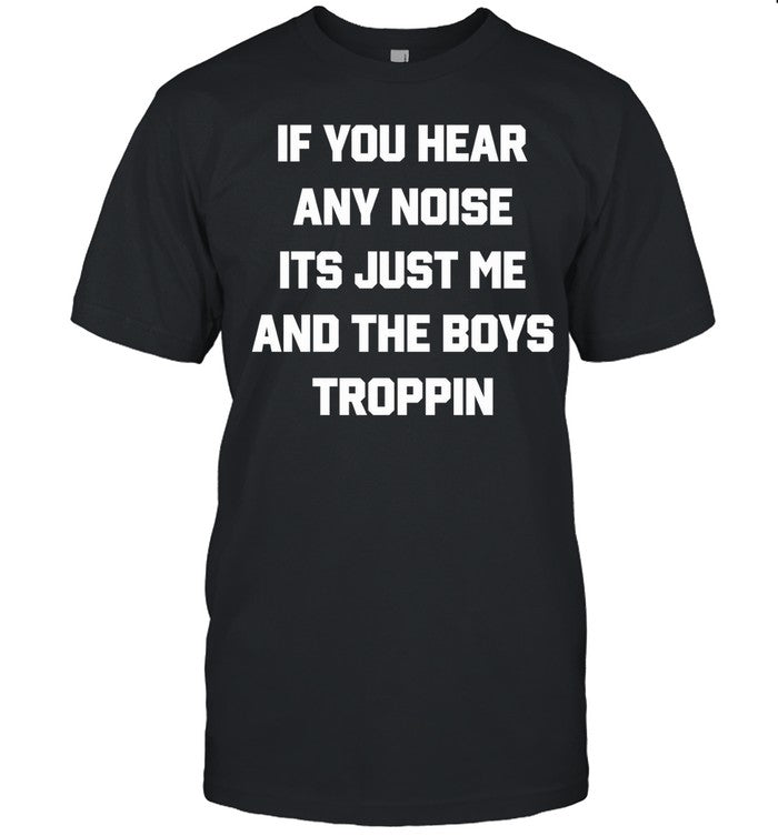 Josh Fleming Wearing If You Hear Any Noise It's Just Me And The Boys Troppin Shirt