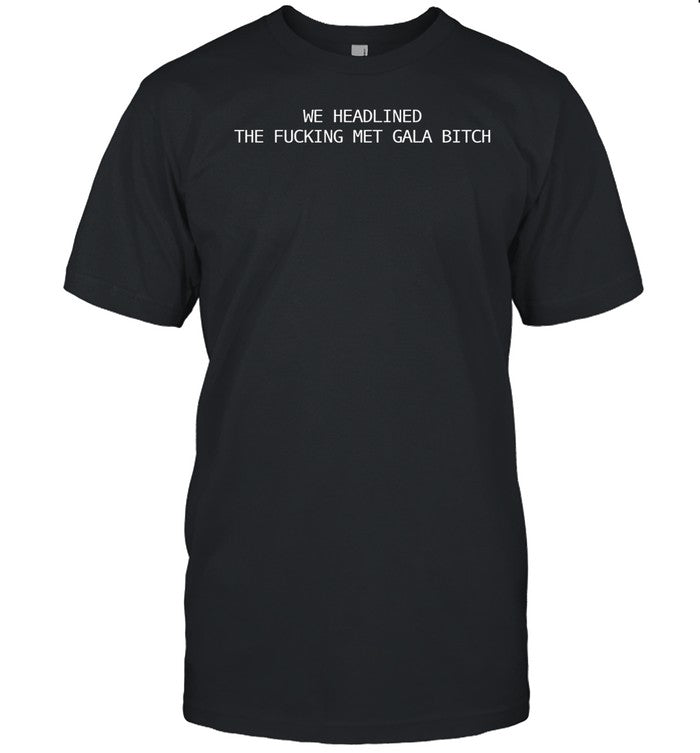 Joe Carozza We Headlined The Fucking Met Gala Bitch Shirt Ariana Grande
