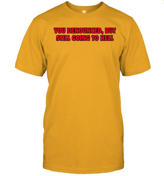 Shirt You Denounced But Still Going To Hell