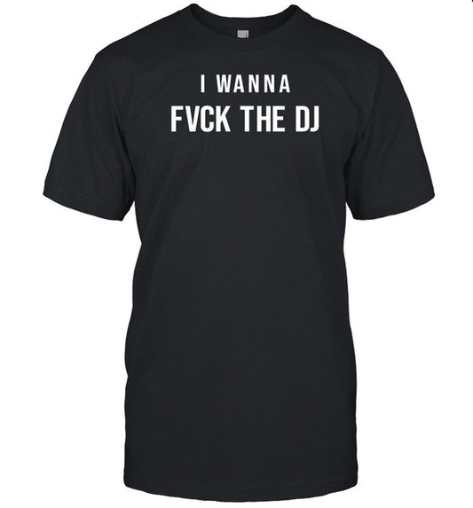 I Wanna Fvck The Dj Shirt