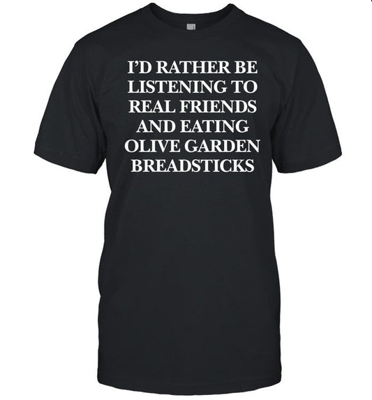 I'd Rather Be Listening To Real Friends And Eating Olive Garden Breadsticks Tee