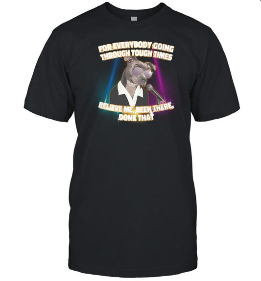 For Everybody Going Through Tough Times Believe Me Been There Done That Shirt