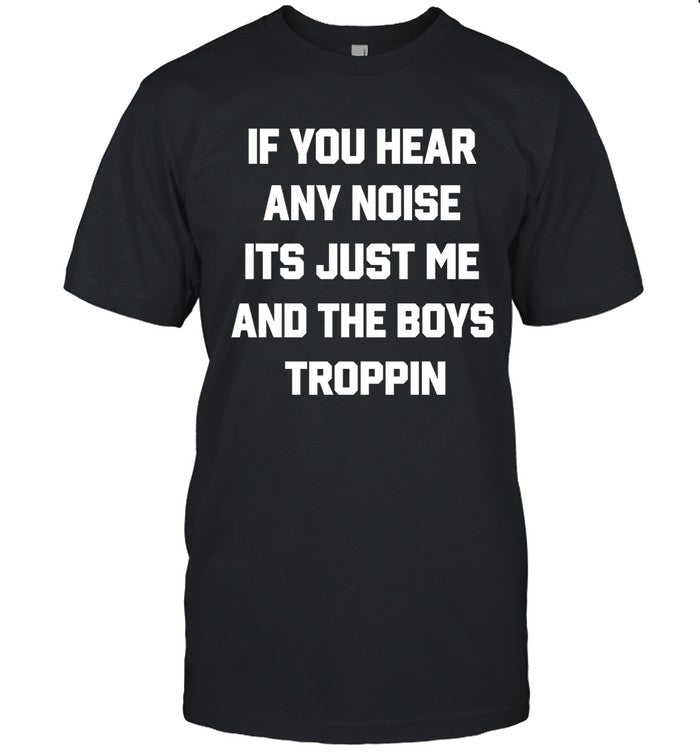 If You Hear Any Noise Its Just Me And The Boys Troppin 2023 T-Shirt
