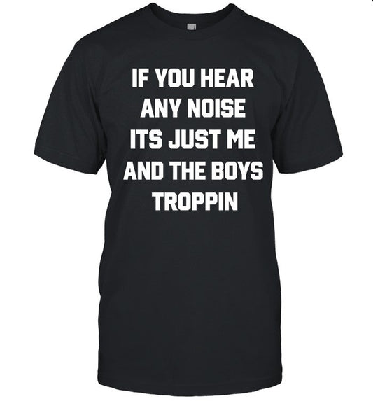 If You Hear Any Noise Its Just Me And The Boys Troppin 2023 T-Shirt