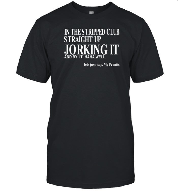 In The Stripped Club Straight Up Jorking It And By It Haha Well T-Shirt, Hoodie, Tank Top, Sweater A