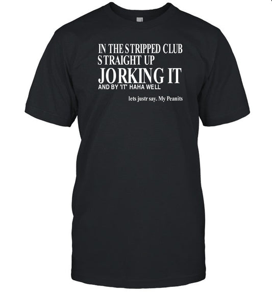 In The Stripped Club Straight Up Jorking It And By It Haha Well T-Shirt, Hoodie, Tank Top, Sweater A