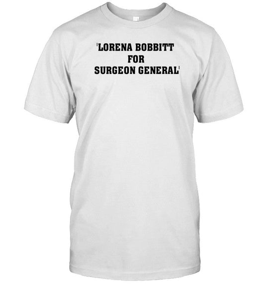 Stefersthegreat Lorena Bobbitt For Surgeon General T Shirt