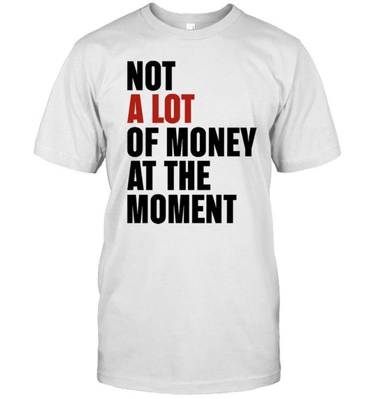Not A Lot Of Money At The MomeNot A Lot Of Money At The Moment Shirt