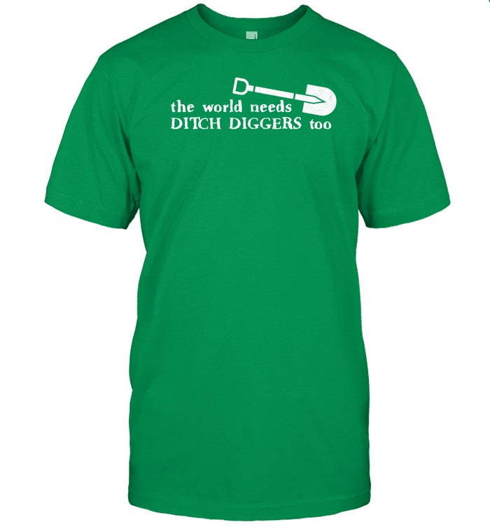 Shirt The World Needs Ditch Diggers Too