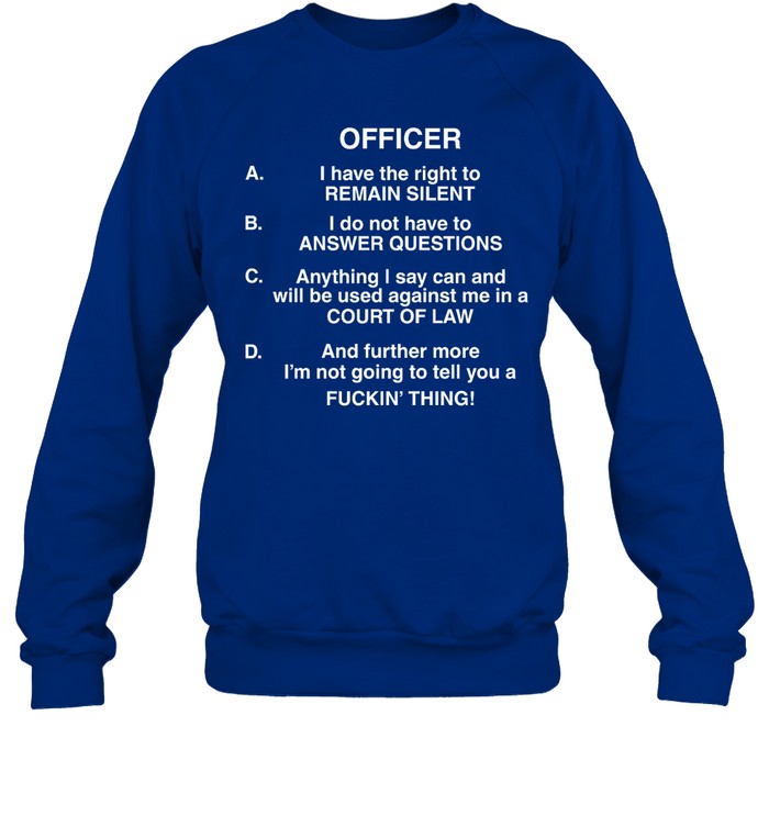 Officer I Have The Right To Remain Silent I Do Not Have To Answer Questions Crewneck Sweatshirt