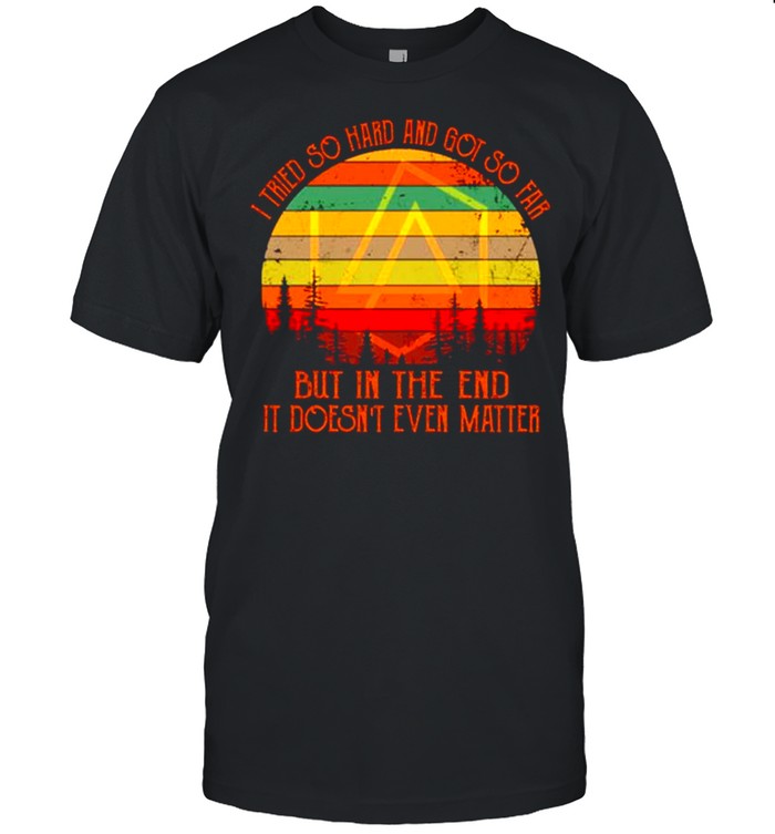 I Tried So Hard And Got So Far But In The End It Doesnâ€™t Even Matter Vintage shirt