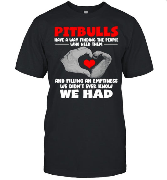 Pit Bulls Have A Way Finding Who Need Them And Filling An Emptiness We Didnâ€™t Ever Know We Had shirt