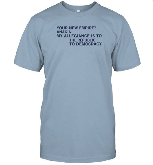 Limited Your New Empire Anakin My Allegiance Is To The Republic To Democracy Shirt