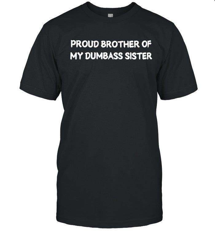 Proud brother of my dumbass sister shirt