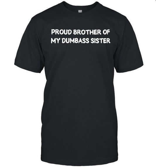 Proud brother of my dumbass sister shirt